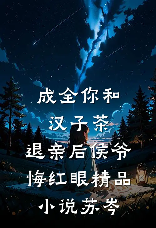 成全你和汉子茶，退亲后侯爷悔红眼精品小说苏岑