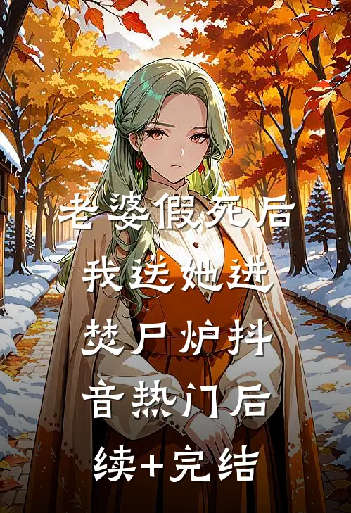 老婆假死后我送她进焚尸炉抖音热门后续+完结