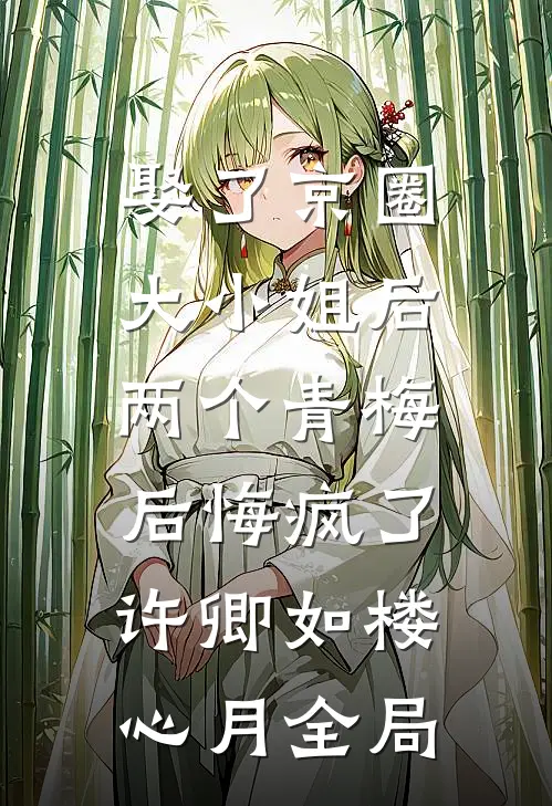 娶了京圈大小姐后，两个青梅后悔疯了许卿如楼心月全局