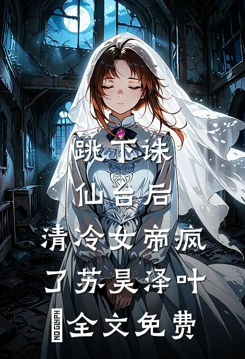 跳下诛仙台后，清冷女帝疯了苏昊泽叶曌全文免费