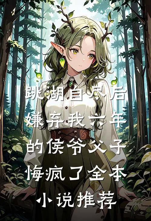 跳湖自尽后，嫌弃我六年的侯爷父子悔疯了全本小说推荐
