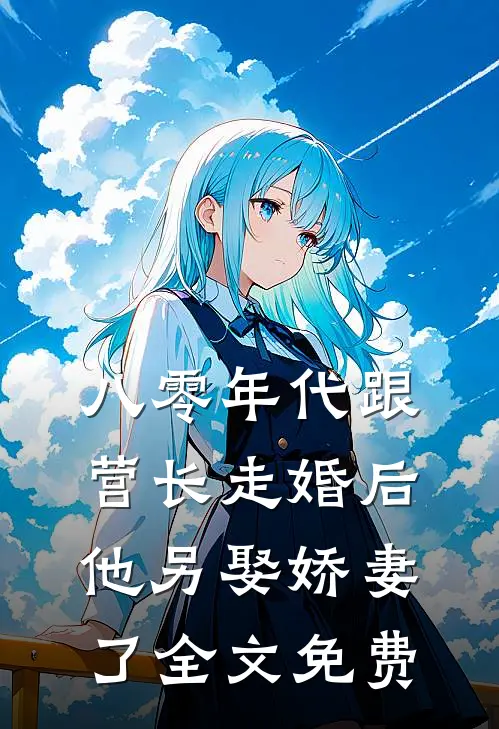 八零年代跟营长走婚后，他另娶娇妻了全文免费