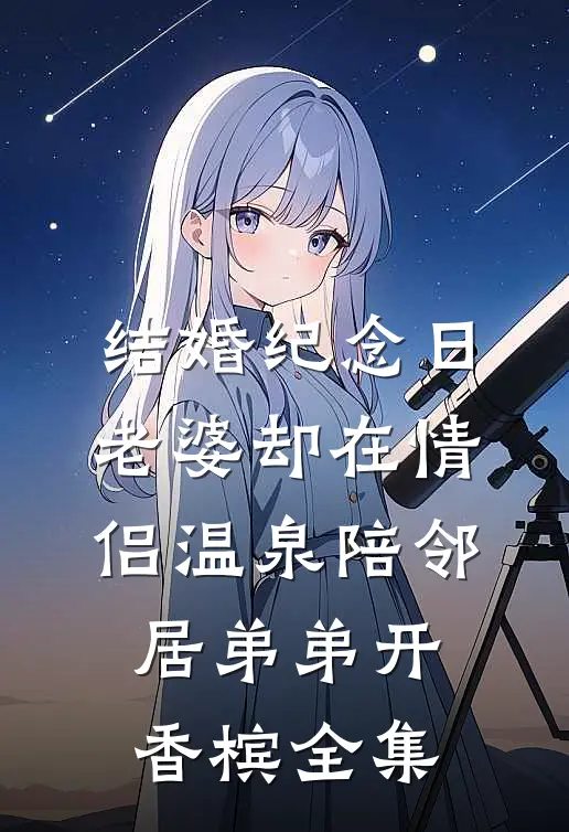 结婚纪念日，老婆却在情侣温泉陪邻居弟弟开香槟 全集