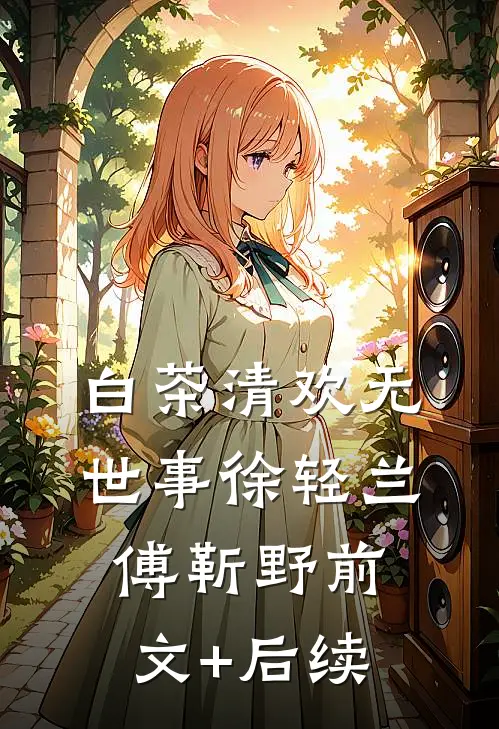 白茶清欢无世事徐轻兰傅靳野前文+后续