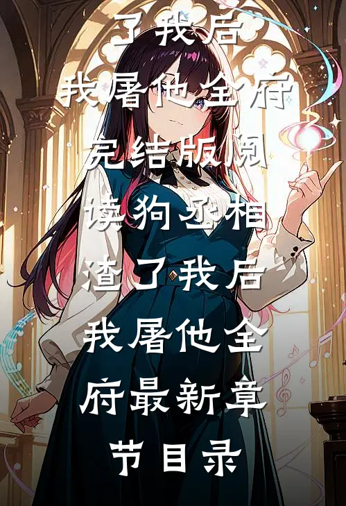 《狗丞相渣了我后，我屠他全府》完结版阅读《狗丞相渣了我后，我屠他全府》最新章节目录