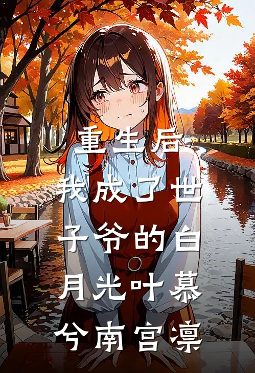 重生后，我成了世子爷的白月光叶慕兮南宫凛