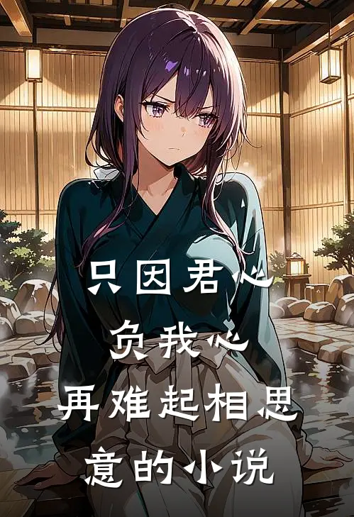 只因君心负我心，再难起相思意的小说