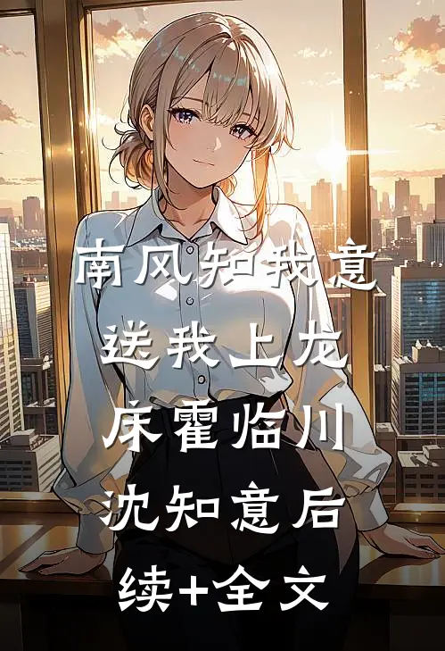 南风知我意，送我上龙床霍临川沈知意后续+全文