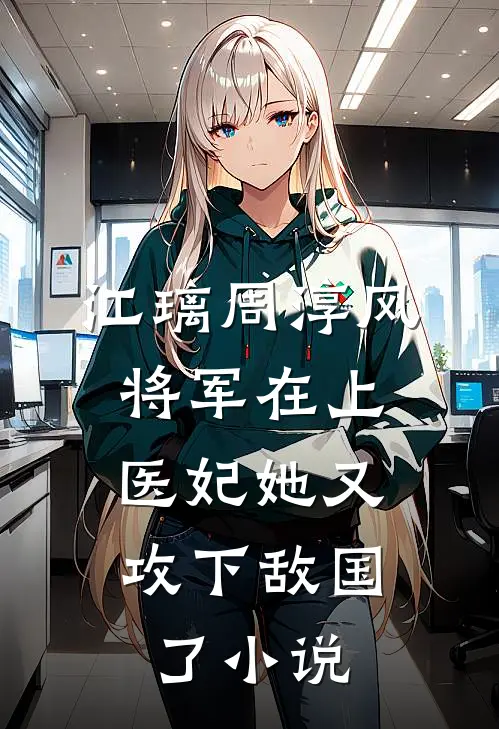江璃周淳风将军在上，医妃她又攻下敌国了小说