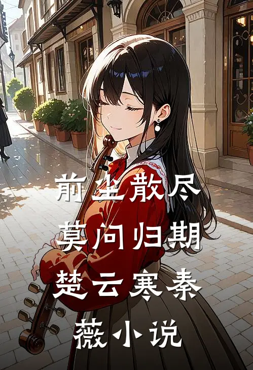 前尘散尽，莫问归期楚云寒秦薇小说