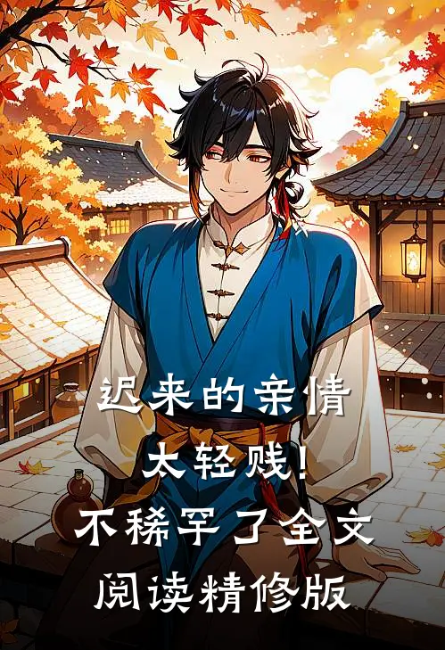 迟来的亲情太轻贱!不稀罕了全文阅读精修版