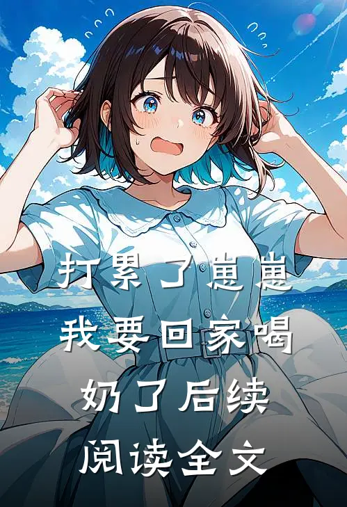 打累了崽崽我要回家喝奶了后续阅读全文