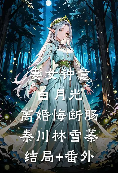 妻女钟意白月光，离婚悔断肠秦川林雪蓁结局+番外