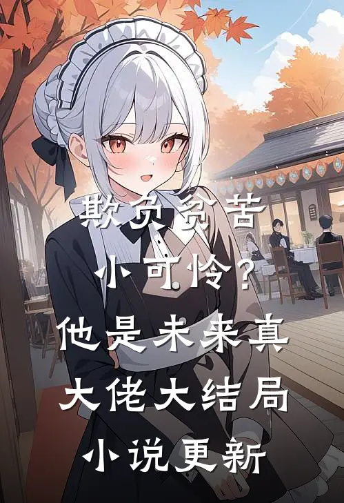 欺负贫苦小可怜？他是未来真大佬大结局小说更新