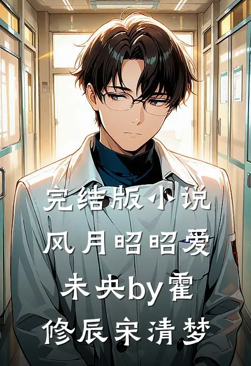 完结版小说风月昭昭爱未央by霍修辰宋清梦