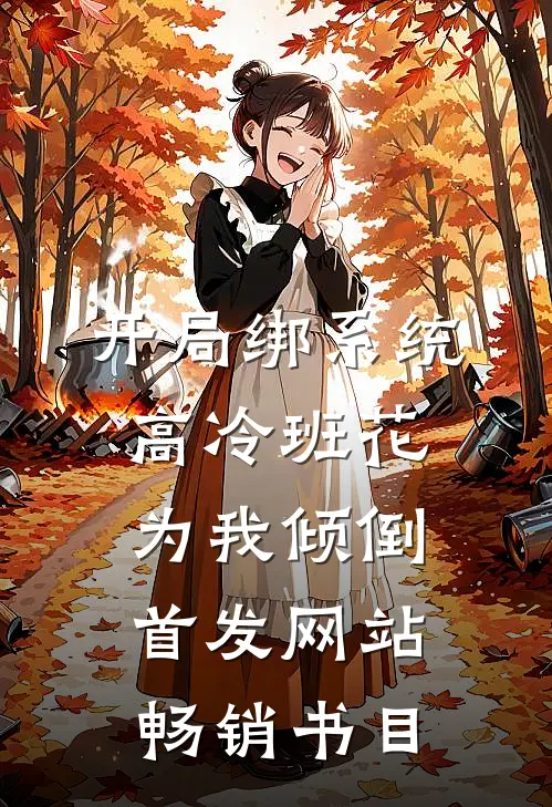 开局绑系统,高冷班花为我倾倒首发网站畅销书目