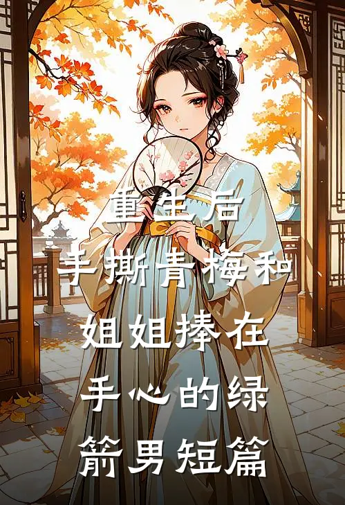 重生后，手撕青梅和姐姐捧在手心的绿箭男短篇
