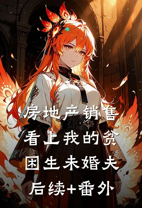 房地产销售看上我的贫困生未婚夫后续+番外