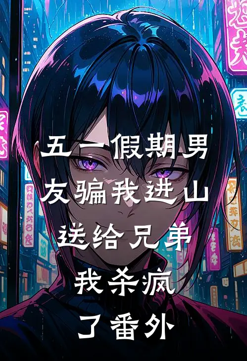 五一假期男友骗我进山送给兄弟，我杀疯了番外