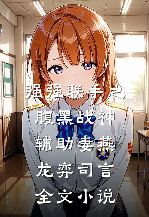 强强联手之腹黑战神辅助妻燕龙弈司言全文小说