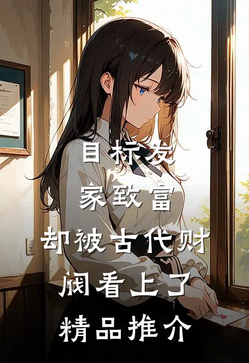 目标发家致富，却被古代财阀看上了精品推介