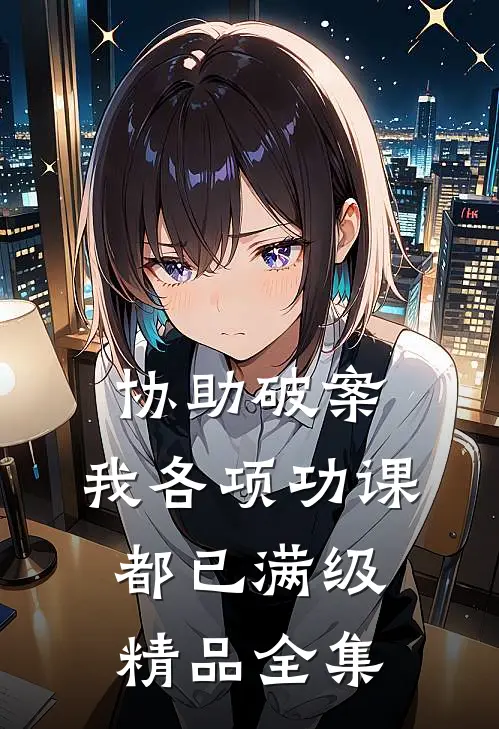 协助破案，我各项功课都已满级精品全集