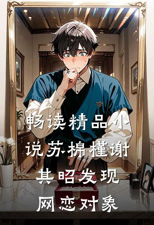 畅读精品小说苏棉槿谢其昭发现网恋对象