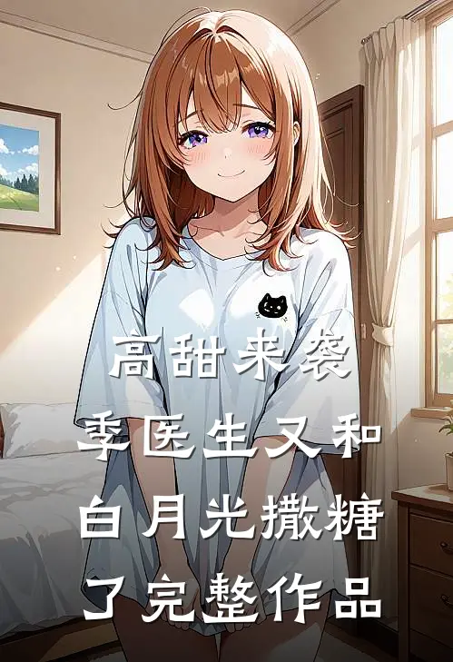 高甜来袭：季医生又和白月光撒糖了完整作品