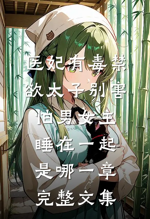 医妃有毒禁欲太子别害怕男女主睡在一起是哪一章完整文集