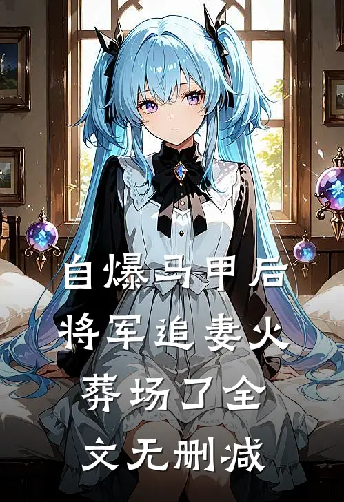 自爆马甲后，将军追妻火葬场了全文无删减
