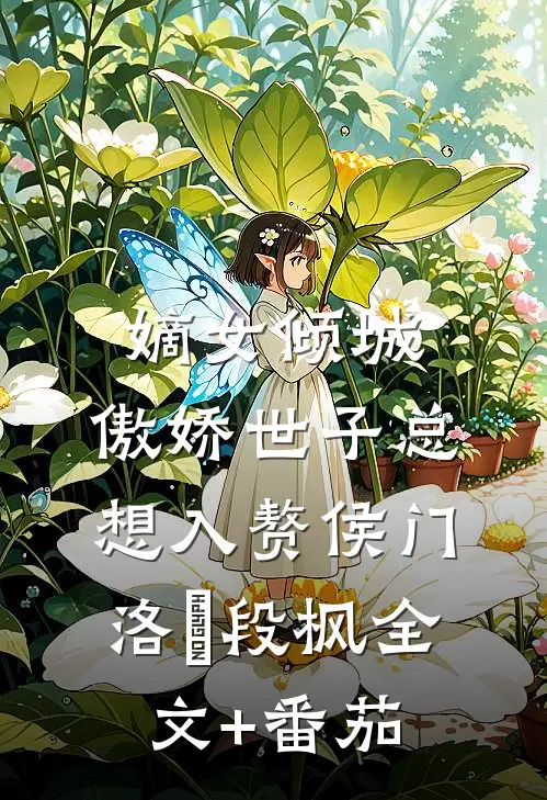 嫡女倾城，傲娇世子总想入赘侯门洛妘段枫全文+番茄