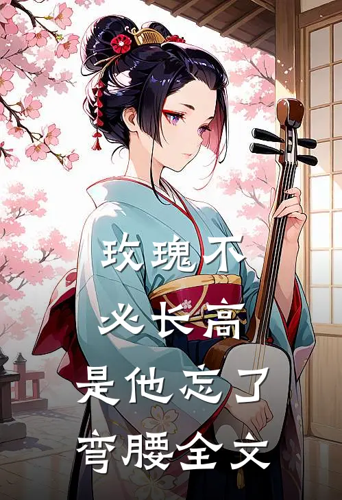 玫瑰不必长高，是他忘了弯腰全文