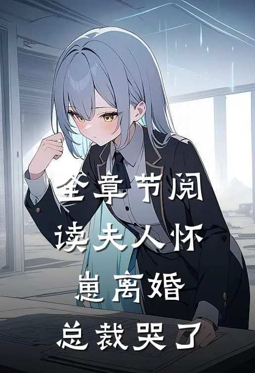 全章节阅读夫人怀崽离婚，总裁哭了