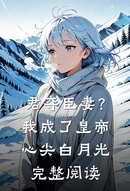 君夺臣妻？我成了皇帝心尖白月光完整阅读