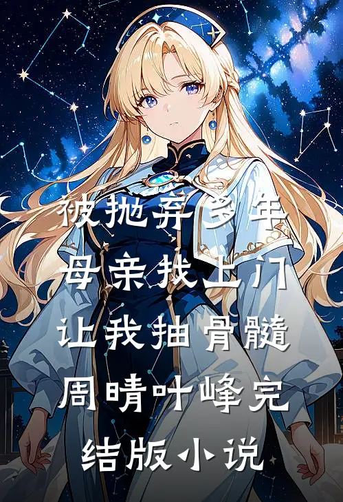 被抛弃多年，母亲找上门让我抽骨髓周晴叶峰完结版小说