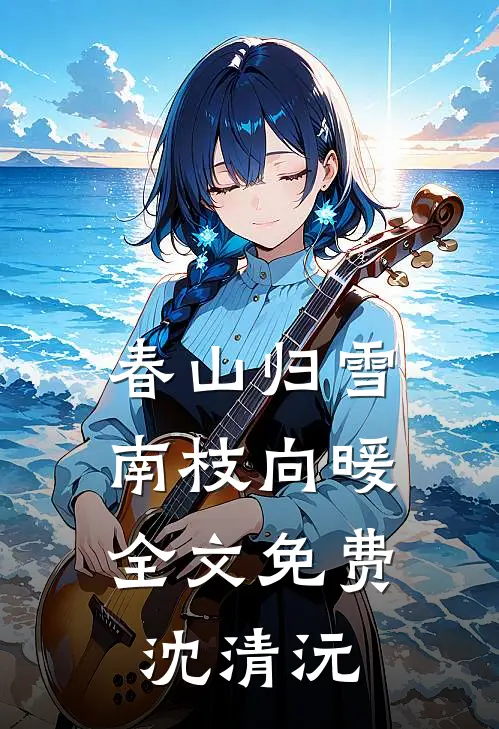 春山归雪，南枝向暖全文免费沈清沅