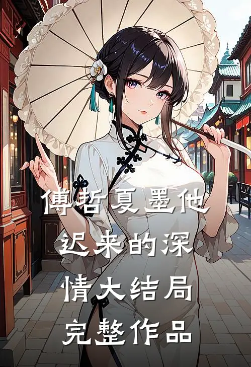 傅哲夏墨他迟来的深情大结局完整作品