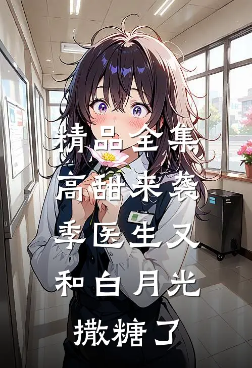 精品全集高甜来袭：季医生又和白月光撒糖了