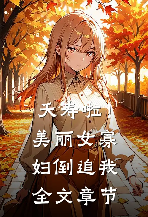 夭寿啦！美丽女寡妇倒追我全文章节