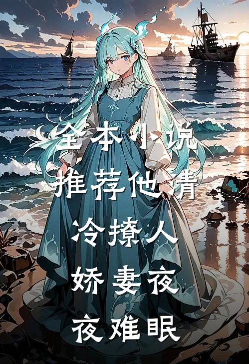 全本小说推荐他清冷撩人，娇妻夜夜难眠