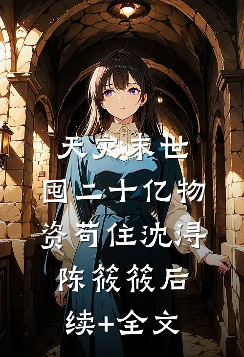 天灾末世，囤二十亿物资苟住沈浔陈筱筱后续+全文