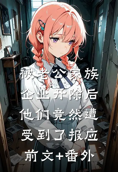 被老公家族企业开除后，他们竟然遭受到了报应前文+番外