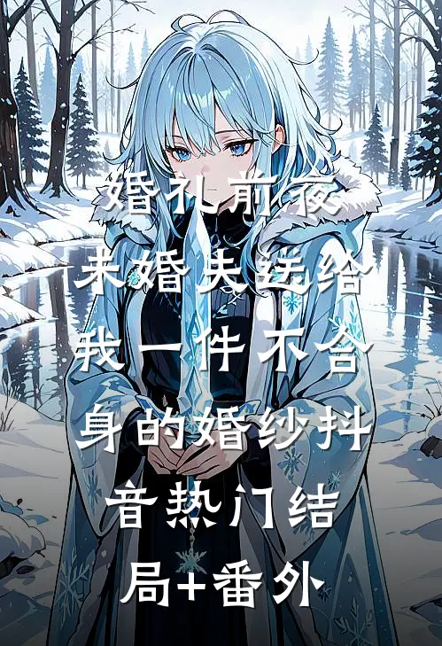 婚礼前夜，未婚夫送给我一件不合身的婚纱抖音热门结局+番外