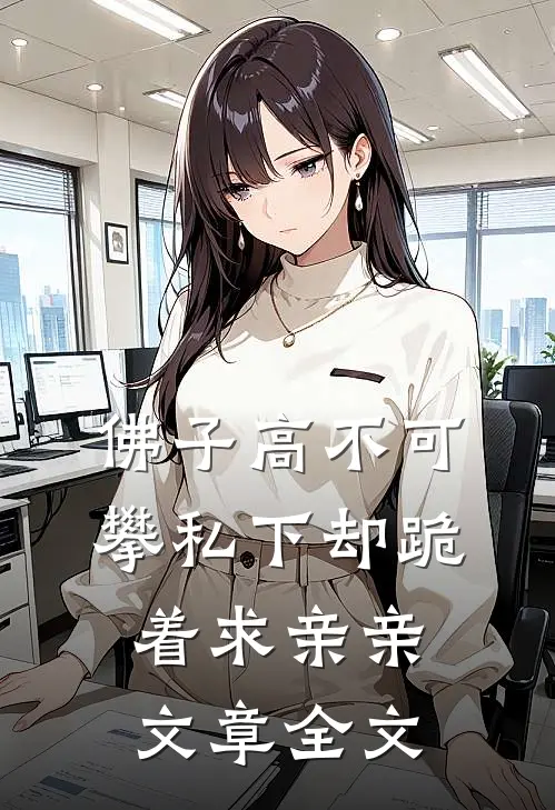 佛子高不可攀私下却跪着求亲亲文章全文