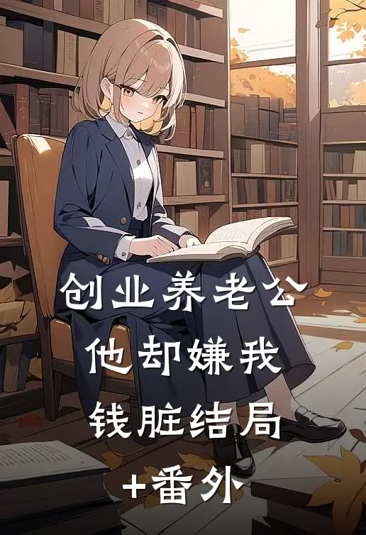 创业养老公，他却嫌我钱脏结局+番外