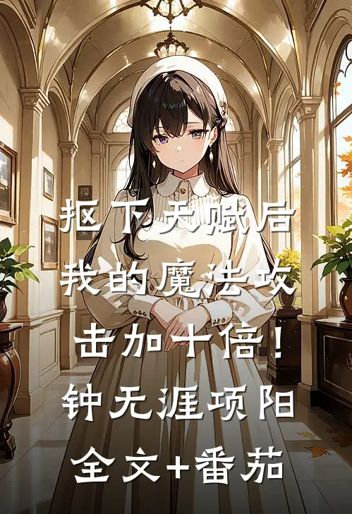 抠下天赋后，我的魔法攻击加十倍！钟无涯项阳全文+番茄