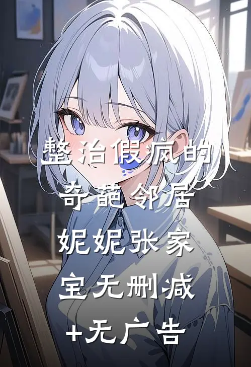 整治假疯的奇葩邻居妮妮张家宝无删减+无广告