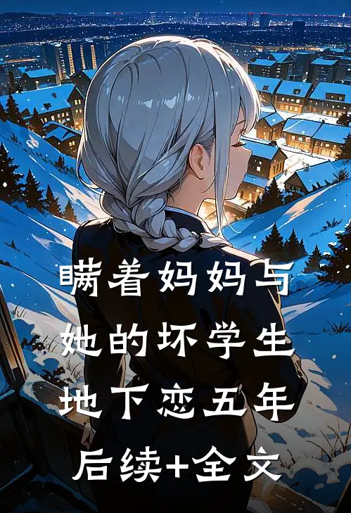 瞒着妈妈与她的坏学生地下恋五年后续+全文