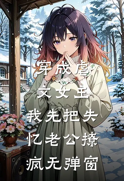穿成虐文女主，我先把失忆老公撩疯无弹窗