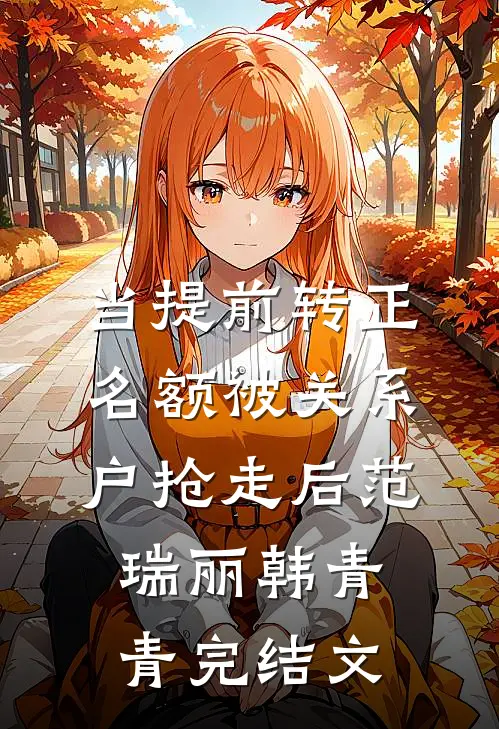当提前转正名额被关系户抢走后范瑞丽韩青青完结文